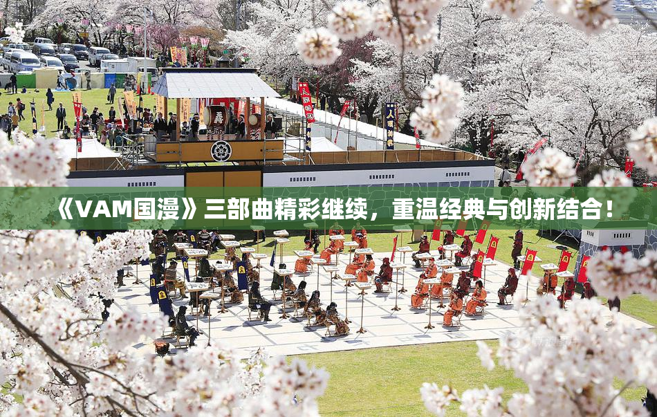 《VAM国漫》三部曲精彩继续，重温经典与创新结合！