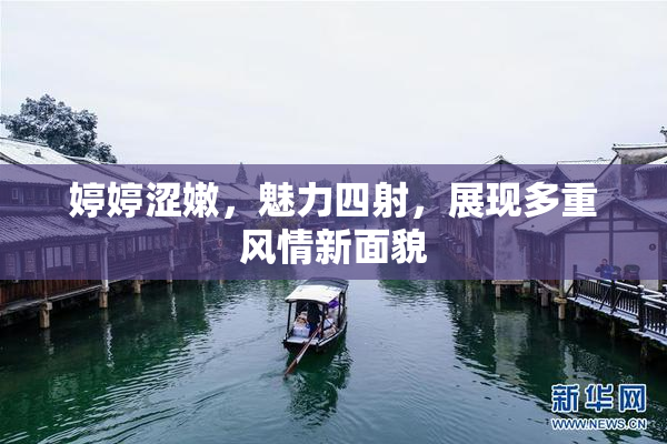 婷婷涩嫩，魅力四射，展现多重风情新面貌
