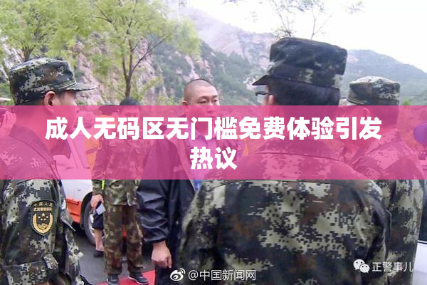 成人无码区无门槛免费体验引发热议