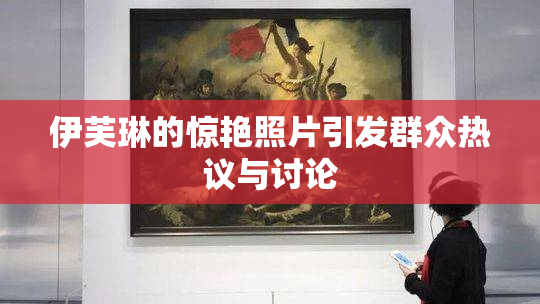 伊芙琳的惊艳照片引发群众热议与讨论
