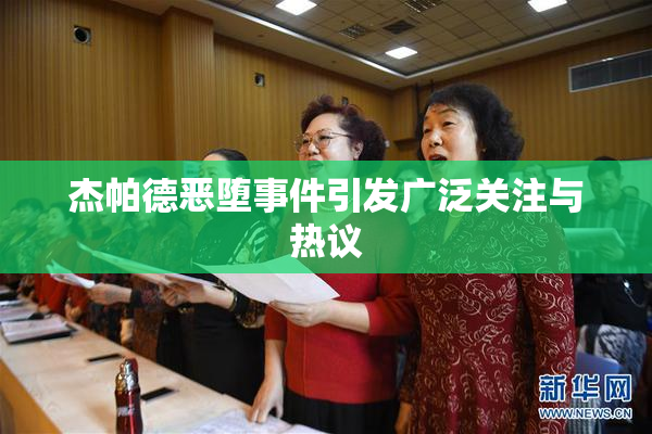 杰帕德恶堕事件引发广泛关注与热议