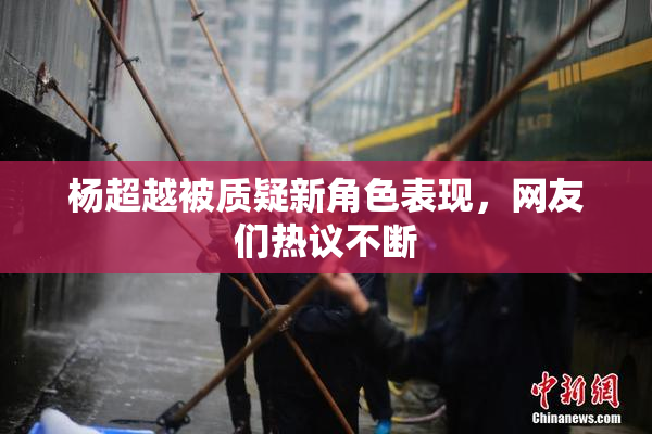 杨超越被质疑新角色表现，网友们热议不断