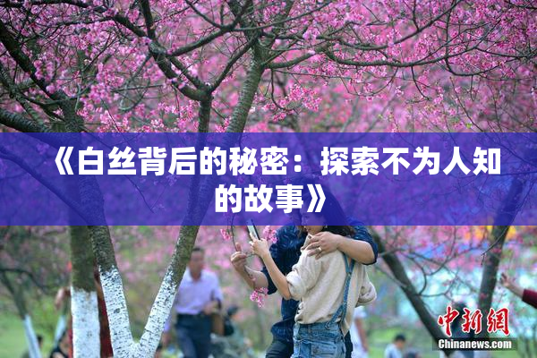 《白丝背后的秘密：探索不为人知的故事》
