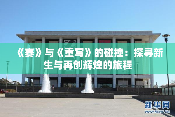 《赛》与《重写》的碰撞：探寻新生与再创辉煌的旅程