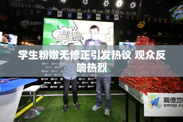 学生粉嫩无修正引发热议 观众反响热烈