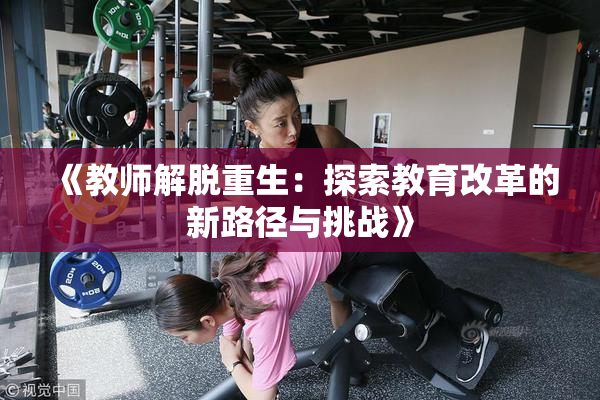 《教师解脱重生：探索教育改革的新路径与挑战》