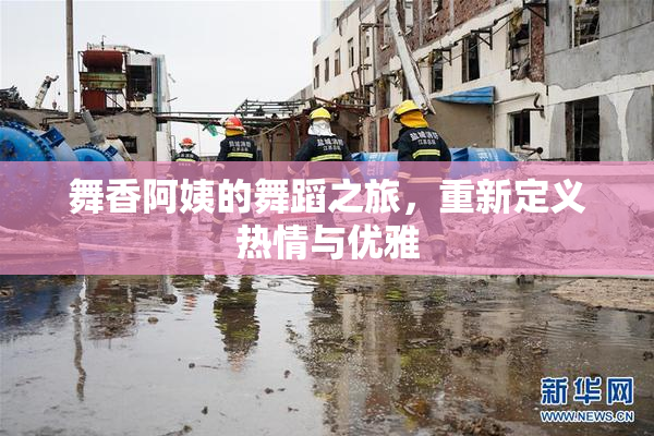舞香阿姨的舞蹈之旅，重新定义热情与优雅