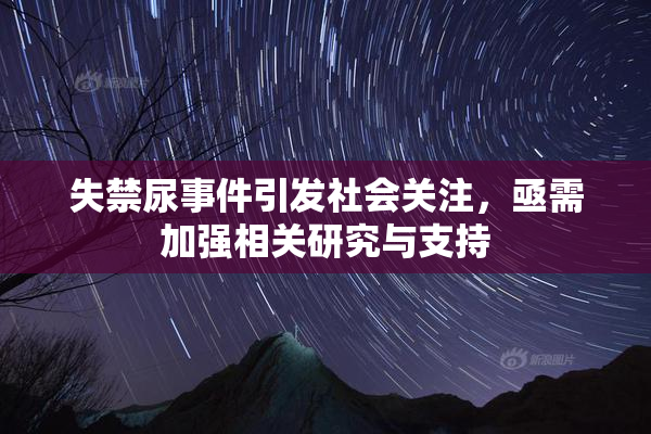 失禁尿事件引发社会关注，亟需加强相关研究与支持