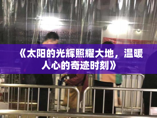 《太阳的光辉照耀大地，温暖人心的奇迹时刻》
