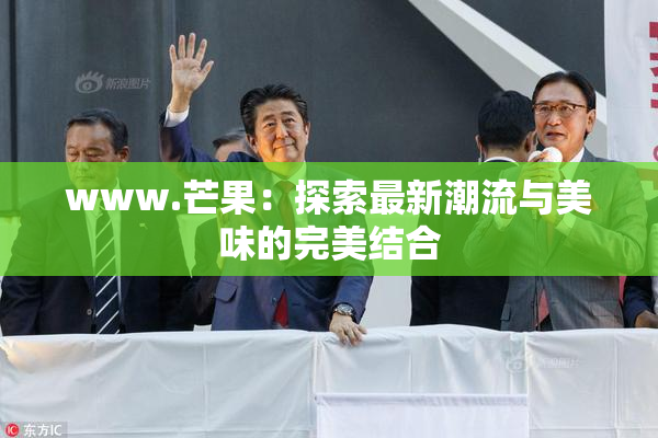 www.芒果：探索最新潮流与美味的完美结合