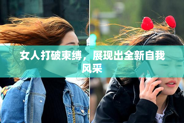 女人打破束缚，展现出全新自我风采