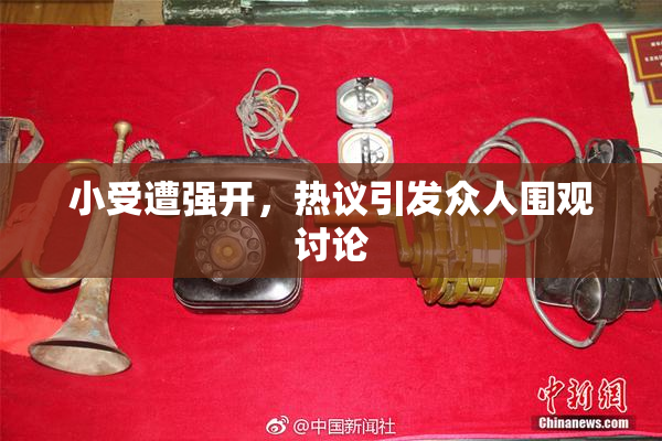 小受遭强开，热议引发众人围观讨论