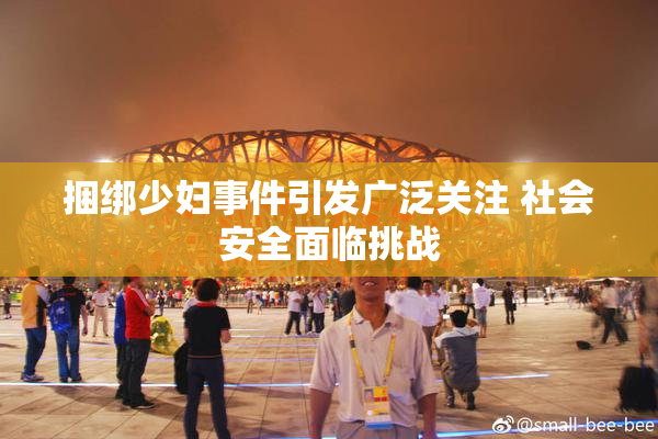 捆绑少妇事件引发广泛关注 社会安全面临挑战