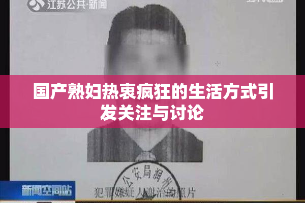 国产熟妇热衷疯狂的生活方式引发关注与讨论