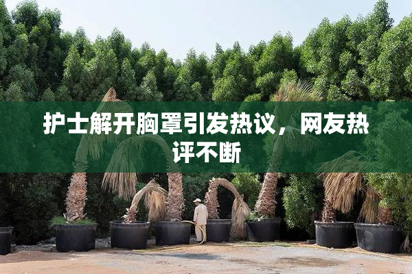 护士解开胸罩引发热议，网友热评不断