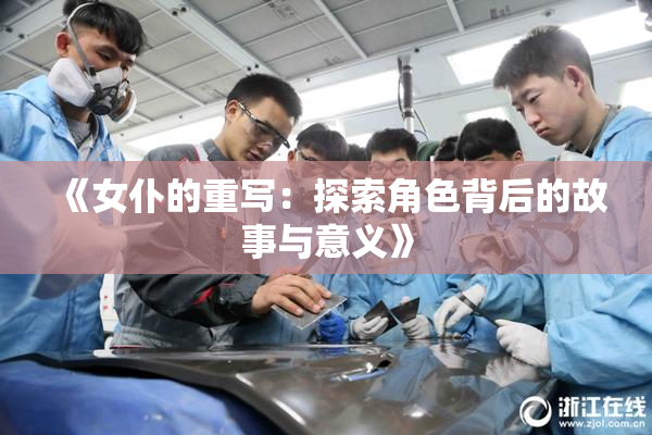 《女仆的重写：探索角色背后的故事与意义》