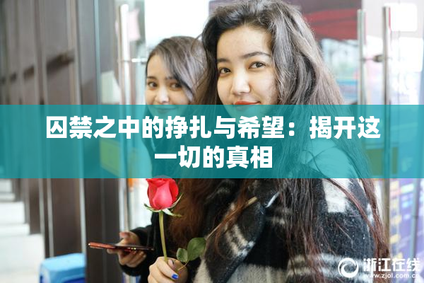 囚禁之中的挣扎与希望：揭开这一切的真相