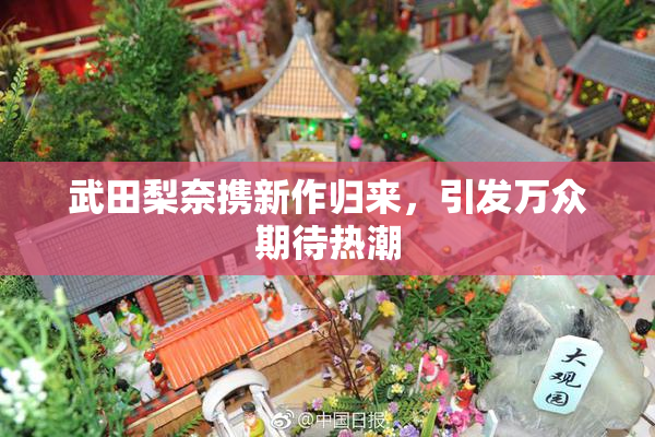 武田梨奈携新作归来，引发万众期待热潮