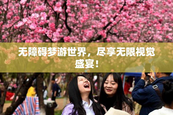 无障碍梦游世界，尽享无限视觉盛宴！