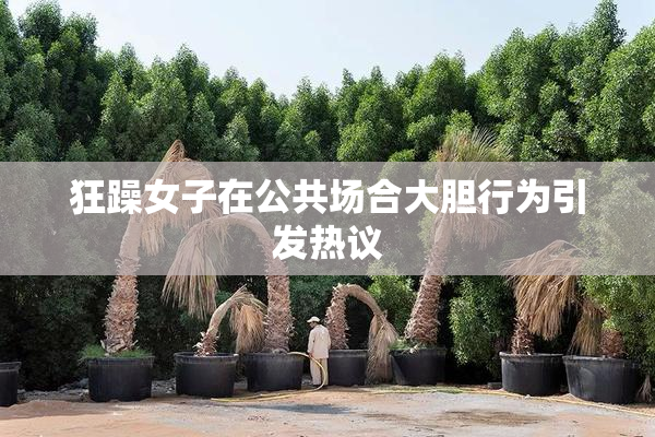 狂躁女子在公共场合大胆行为引发热议