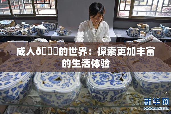 成人🍆的世界：探索更加丰富的生活体验