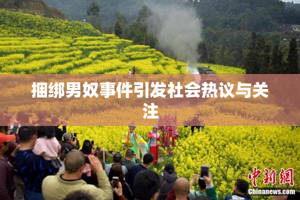 捆绑男奴事件引发社会热议与关注