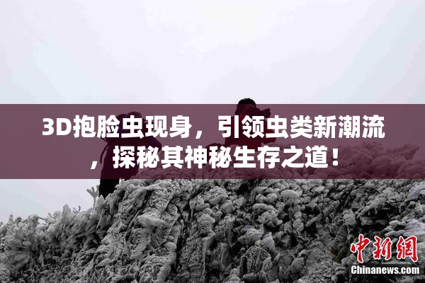 3D抱脸虫现身，引领虫类新潮流，探秘其神秘生存之道！