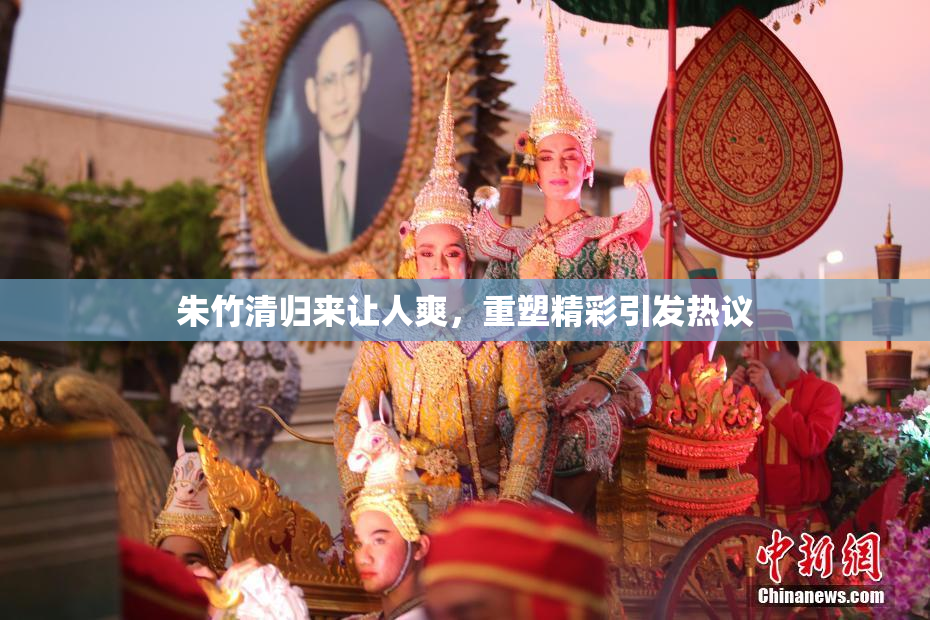 朱竹清归来让人爽，重塑精彩引发热议