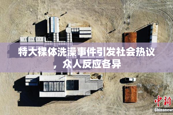 特大裸体洗澡事件引发社会热议，众人反应各异