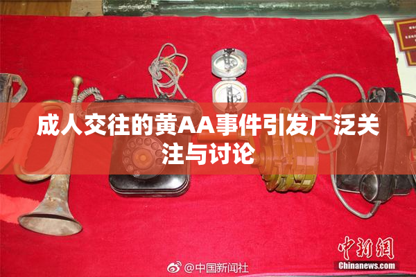 成人交往的黄AA事件引发广泛关注与讨论