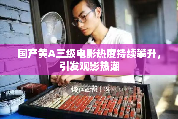 国产黄A三级电影热度持续攀升，引发观影热潮