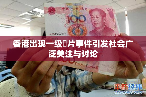 香港出现一级婬片事件引发社会广泛关注与讨论