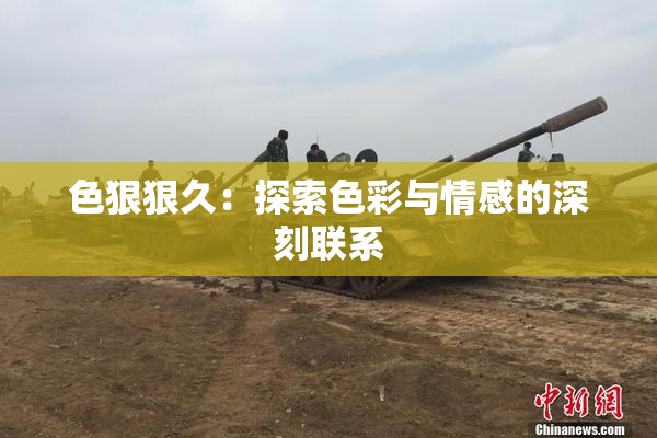 色狠狠久：探索色彩与情感的深刻联系