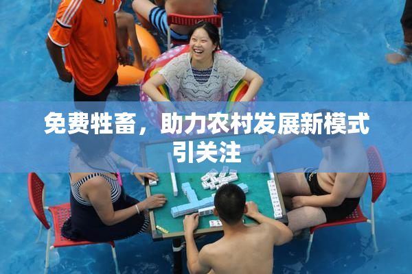 免费牲畜，助力农村发展新模式引关注