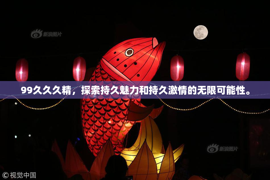 99久久久精，探索持久魅力和持久激情的无限可能性。