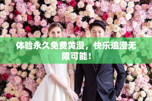 体验永久免费黄漫，快乐追漫无限可能！