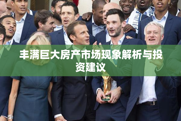 丰满巨大房产市场现象解析与投资建议