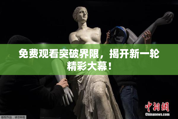免费观看突破界限，揭开新一轮精彩大幕！