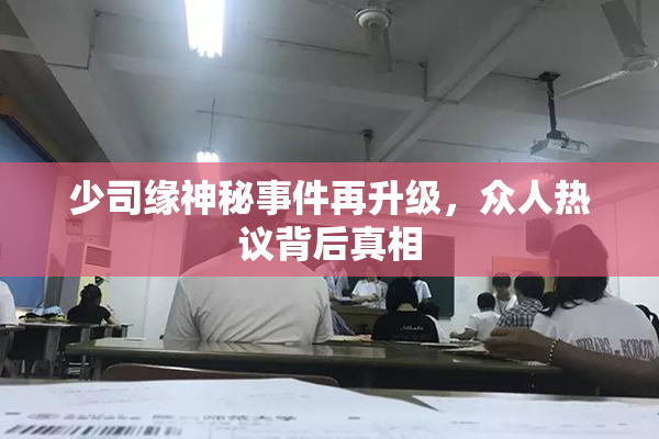 少司缘神秘事件再升级，众人热议背后真相