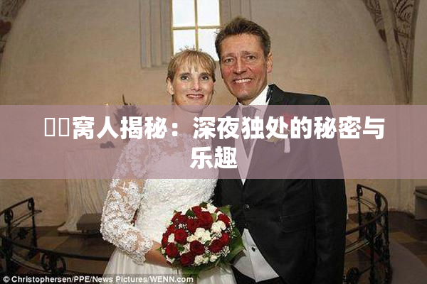 妺妺窝人揭秘：深夜独处的秘密与乐趣
