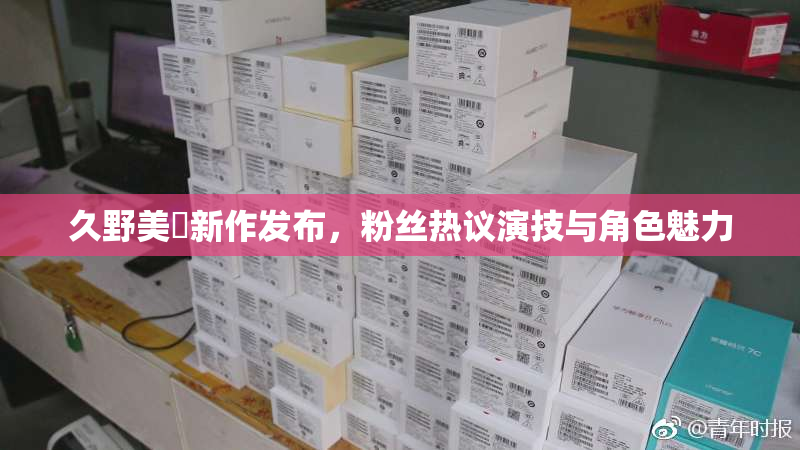 久野美咲新作发布，粉丝热议演技与角色魅力
