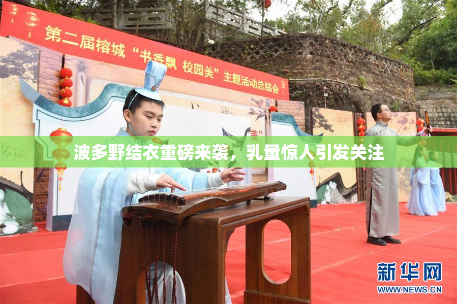 波多野结衣重磅来袭，乳量惊人引发关注