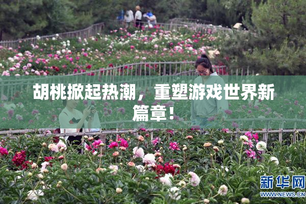 胡桃掀起热潮，重塑游戏世界新篇章！