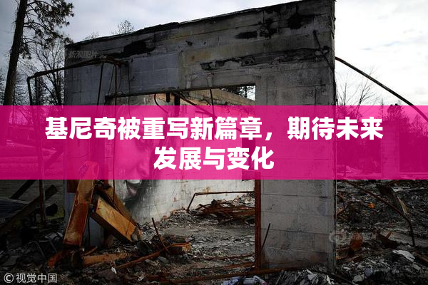 基尼奇被重写新篇章，期待未来发展与变化