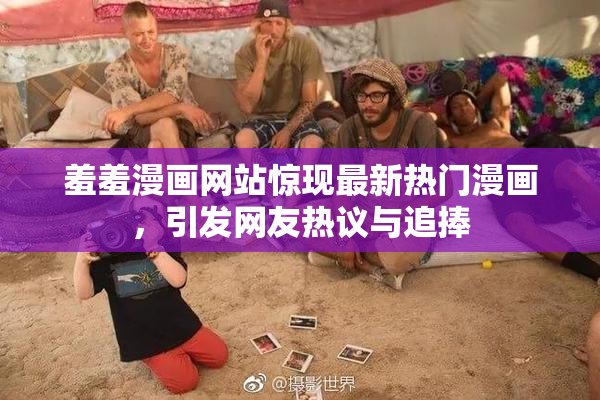 羞羞漫画网站惊现最新热门漫画，引发网友热议与追捧