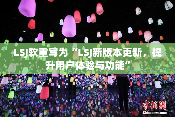 LSJ软重写为“LSJ新版本更新，提升用户体验与功能”