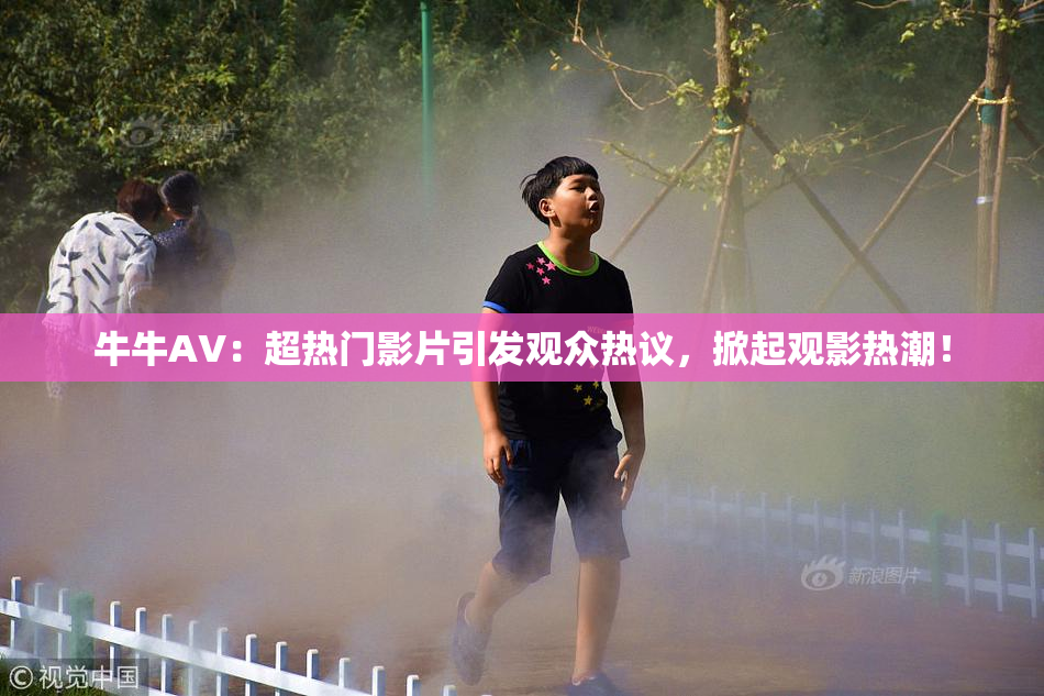 牛牛AV：超热门影片引发观众热议，掀起观影热潮！
