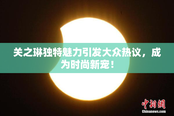 关之琳独特魅力引发大众热议，成为时尚新宠！