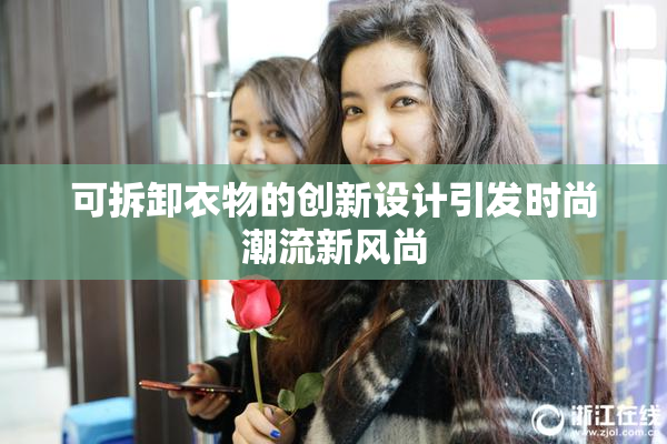 可拆卸衣物的创新设计引发时尚潮流新风尚