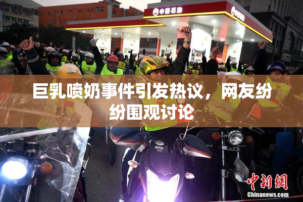 巨乳喷奶事件引发热议，网友纷纷围观讨论